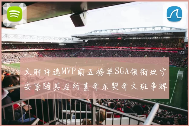 文胖评选MVP前五榜单SGA领衔坎宁安紧随其后约基奇东契奇文班争辉