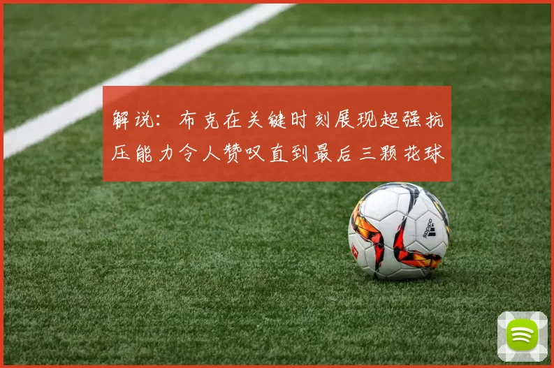 解说：布克在关键时刻展现超强抗压能力令人赞叹直到最后三颗花球前